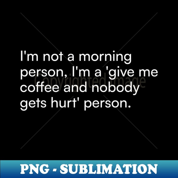IC-17196_Im not a morning person Im a give me coffee and nobody gets hurt person 4540.jpg