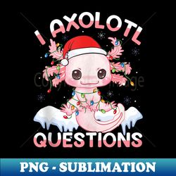 Kawaii I Axolotl Questions Funny Christmas Axolotl Lover - Signature Sublimation PNG File - Instantly Transform Your Sublimation Projects