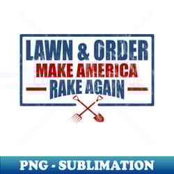 lawn and order make america rake again - png transparent digital download file for sublimation - fashionable and fearless