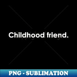 Childhood friend Quote with Monochrome Text - Premium PNG Sublimation File - Bring Your Designs to Life