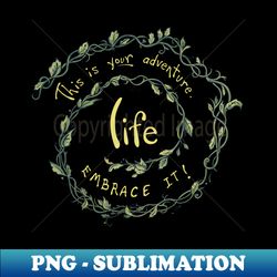 Embrace Life - PNG Sublimation Digital Download - Add a Festive Touch to Every Day