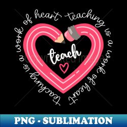 Teach Teaching is a work of heart  Valentines day - Premium Sublimation Digital Download - Bring Your Designs to Life