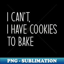 I Cant I Have Cookies To Bake Cool And Funny Baker Chef Cooking - Decorative Sublimation Png File - Perfect For Creative Projects