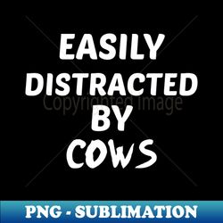 Easily Distracted by Cows - PNG Transparent Sublimation File - Create with Confidence