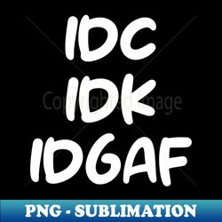 IDC IDK IDGAF - Stylish Sublimation Digital Download - Unlock Vibrant Sublimation Designs