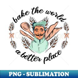 Bake The World A Better Place Baker Baking Cake Cookie - Premium Sublimation Digital Download - Unleash Your Creativity