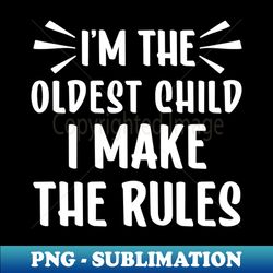 Oldest Sibling Im The Oldest Child I Make The Rules Funny Sibling - PNG Transparent Digital Download File for Sublimation - Enhance Your Apparel with Stunning Detail