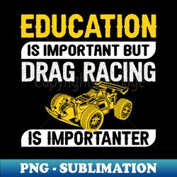 If education is important but drag racing is importanter - Artistic Sublimation Digital File - Create with Confidence