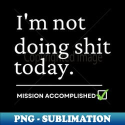 im not doing shit today tshirt - special edition sublimation png file - revolutionize your designs