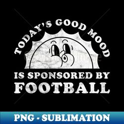 Todays Good Mood Is Sponsored By Football Gift for Football Lover - Instant Sublimation Digital Download - Unleash Your Inner Rebellion