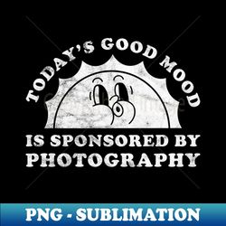 Todays Good Mood Is Sponsored By Photography Gift for Photography Lover - Vintage Sublimation PNG Download - Enhance Your Apparel with Stunning Detail