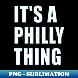its a philly thing - decorative sublimation png file
