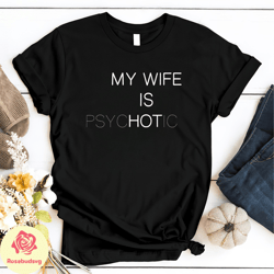 my wife is hot shirt, funny my wife is psychotic shirt, humor funny t shirt, gift for husband, funny valentine gift