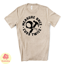 funny dad tee, measure once, cuss twice, funny carpentry design on premium unisex shirt,  fathers shirt