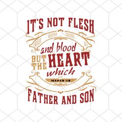 It's not flesh and blood but the heart which, father and son, quotes, funny shirt,svg Png, Dxf, Eps