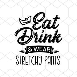 Eat Drink And Wear Stretchy Pants Funny Quotes Svg