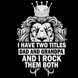 I Have Two Titles Dad And Grandpa And I Rock Them Both Svg, Fathers Day Svg, Lion Svg, Lion King Svg, Dad Svg, Grandpa S
