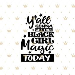 Yall gonna get tjis black girl magic today Svg, Melanin Svg, Black Girl Svg