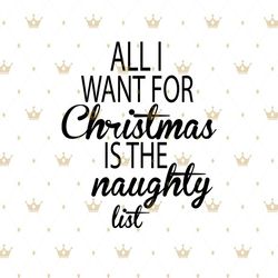 all i want for christmas is the naughty list svg, christmas svg, all i want christmas, naughty list svg, christmas quote