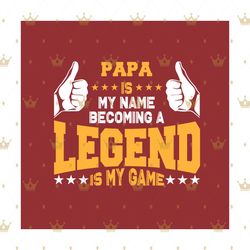 papa is my name becoming a legend is my game svg, fathers day svg, papa svg, fathers svg, papa legend svg, dad svg, dadd
