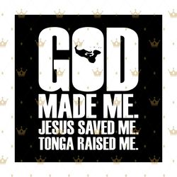 god made me jesus saved me tonga raised me svg, trending svg, jesus svg, god svg, tonga svg, christian svg, christ svg,
