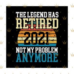the legend has retired 2021 not my problem anymore, trending svg, retired legend svg, retired problem svg, retirement sv