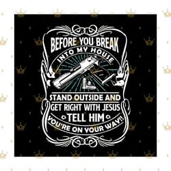 before you break into my house stand outside and get right with jesus svg, trending svg, break into house svg, gun svg,
