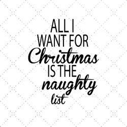 all i want for christmas is the naughty list svg, christmas svg, all i want christmas, naughty list svg, christmas quote