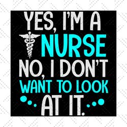 Yes I am a nurse svg,svg,I dont want to look at it svg,nurse svg,nurse gift svg,svg cricut, silhouette svg files, cricut