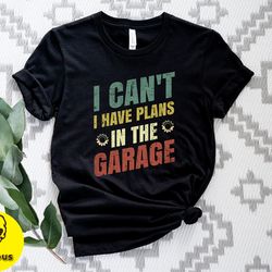 i cant i have plans in the garage shirt, funny men shirt, mechanic gift shirt, car lover shirt, funny mechanic shirt, hu