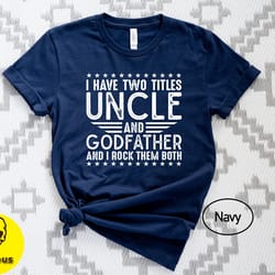 i have two titles uncle and godfather i rock them both shirt, i have two titles uncle godfather shirt, title uncle shir