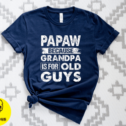 papaw because grandpa is for old guys shirt, papaw grandpa shirt, grandpa shirt, gift for papaw shirt, fathers day gift