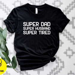 super dad super husband super tired shirt, super husband shirt, super dad shirt, super tired shirt, fathers day gift tee