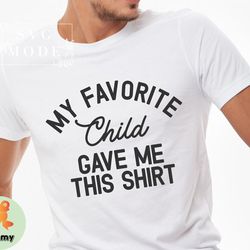 favorite child gave me this shirt shirt, mom shirt tshirt, dad shirt tshirt, mom tshirt, dad tshirt, mothers day tshirt,