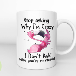 flamingo stop asking why im crazy i dont ask why youre so stupid mug, funny flamingo mug, flamingo lover mug, flamingo g