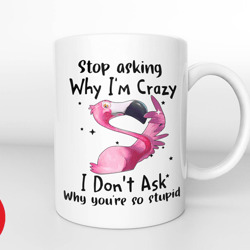 flamingo stop asking why im crazy i dont ask why youre so stupid mug, funny flamingo mug, flamingo lover mug, flamingo g