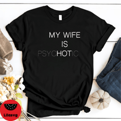 my wife is hot shirt, funny my wife is psychotic shirt, humor funny t shirt, gift for husband, funny valentine gift