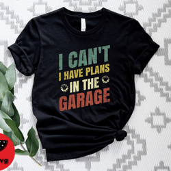 i cant i have plans in the garage shirt, funny men shirt, mechanic gift shirt, car lover shirt, funny mechanic shirt, hu