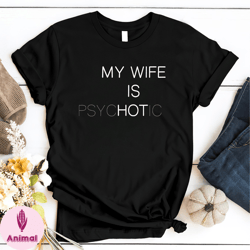 my wife is hot shirt, funny my wife is psychotic shirt, humor funny t shirt, gift for husband, funny valentine gift