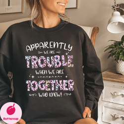 friends trouble together shirt, apparently were trouble when we are together tee, best friend gift