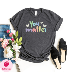 you matter shirt, inspirational shirt, mental health matters shirt, mental health shirt