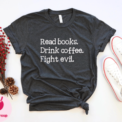 read books drink coffee fight evil shirt, be happy shirt, book coffee book shirt, book lover shirt, reading shirt, bookw