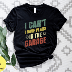 i cant i have plans in the garage shirt, funny men shirt, mechanic gift shirt, car lover shirt, funny mechanic shirt, hu
