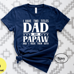 i have to titles dad and papaw and i rock them both shirt, fathers day gift tshirt, dad and papaw tshirt, dad birthday g