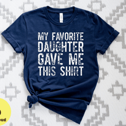 my favorite daughter gave me this shirt, funny shirt for dad, shirt for dad from daughter, funny shirt for dad, fathers