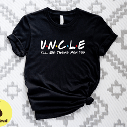 uncle friends tshirt, ill be there for you shirt, friends gift tee shirt, funny friends show shirt, for uncle shirt, gif
