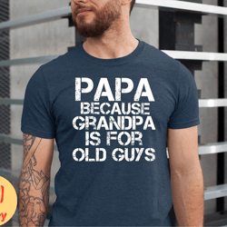 papa because grandpa is for old guys shirt, funny grandpa tshirt, fathers day papa gift tshirt