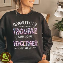 friends trouble together shirt, apparently were trouble when we are together tee, best friend gift