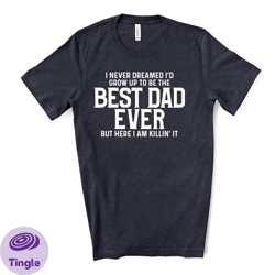 never dreamed id be best dad ever, here i am killing it design on premium unisex shirt, fathers shirt