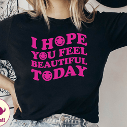 i hope you feel pretty today shirt, positive tshirt, motivation positive tee, trendy tshirt